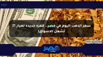 سعر الذهب اليوم في مصر.. قفزة جديدة لعيار 21 تشعل الأسواق!